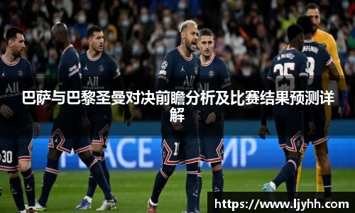 巴萨与巴黎圣曼对决前瞻分析及比赛结果预测详解