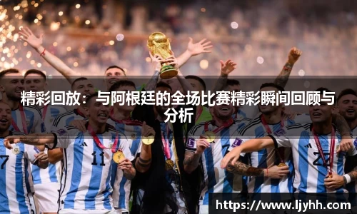 精彩回放：与阿根廷的全场比赛精彩瞬间回顾与分析